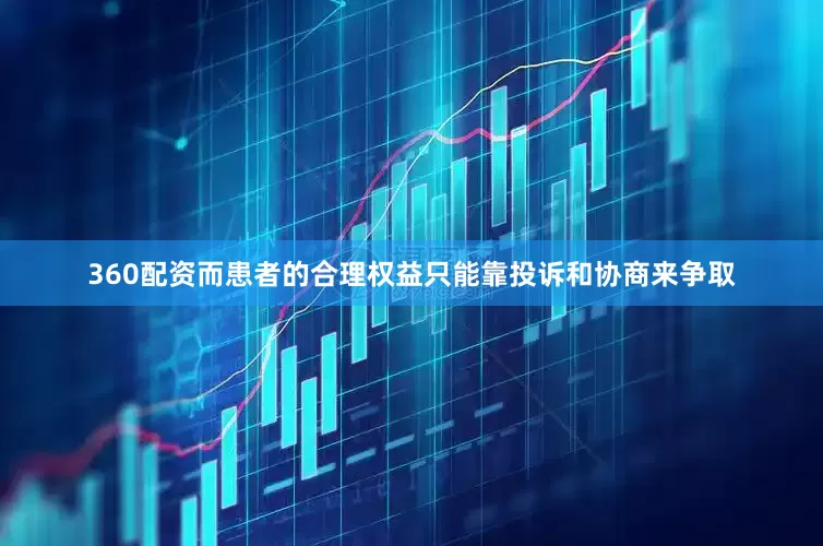 360配资而患者的合理权益只能靠投诉和协商来争取