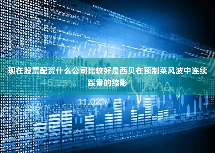 现在股票配资什么公司比较好是西贝在预制菜风波中连续踩雷的缩影